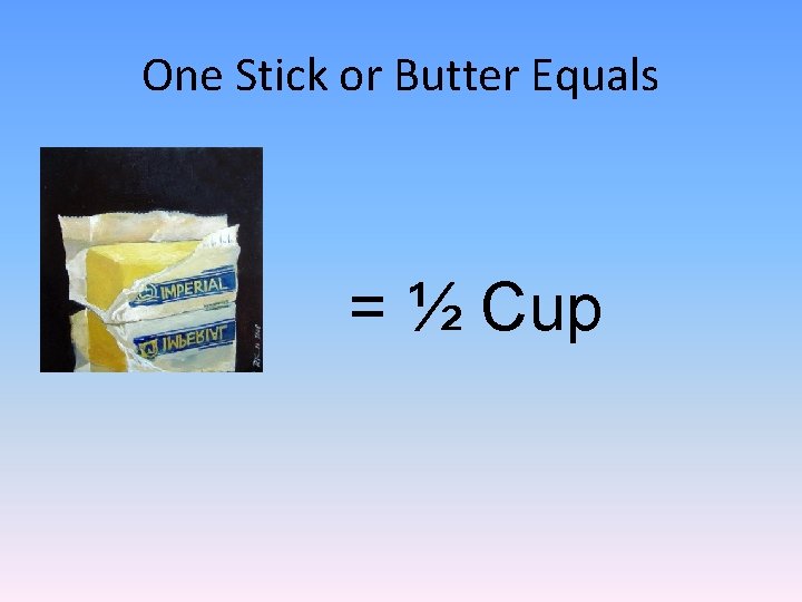 One Stick or Butter Equals = ½ Cup 
