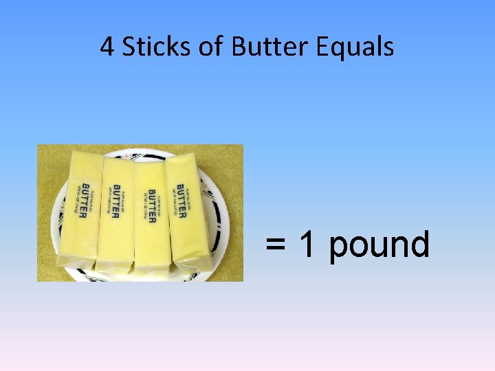 4 Sticks of Butter Equals = 1 pound 