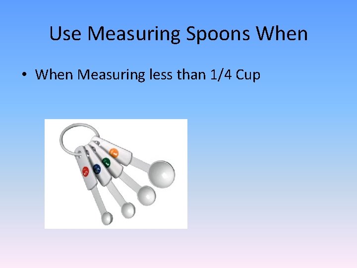 Use Measuring Spoons When • When Measuring less than 1/4 Cup 