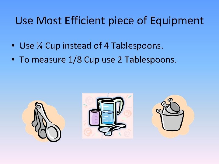 Use Most Efficient piece of Equipment • Use ¼ Cup instead of 4 Tablespoons.