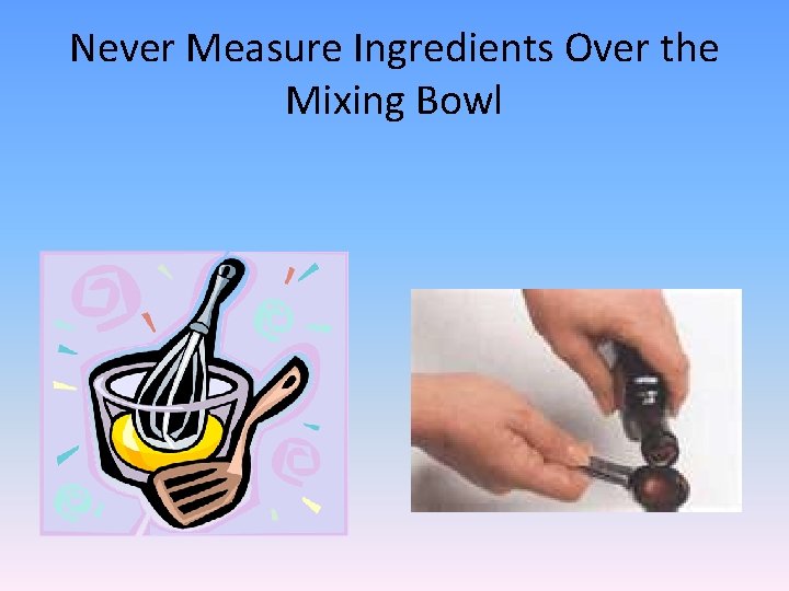Never Measure Ingredients Over the Mixing Bowl 