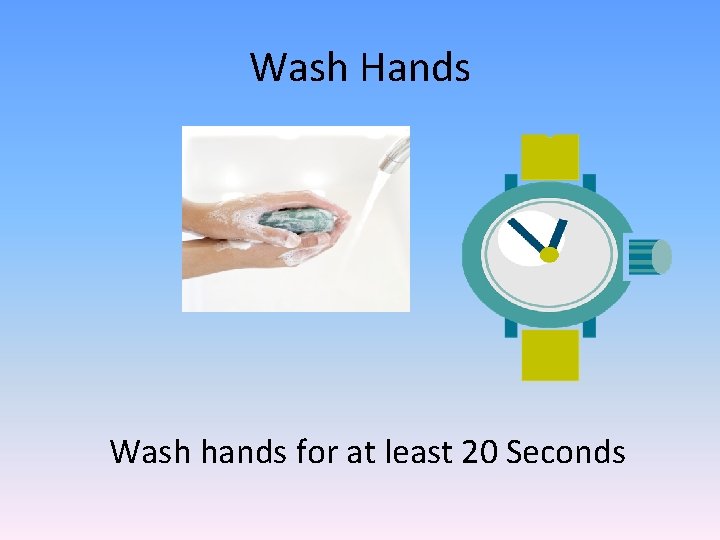 Wash Hands Wash hands for at least 20 Seconds 