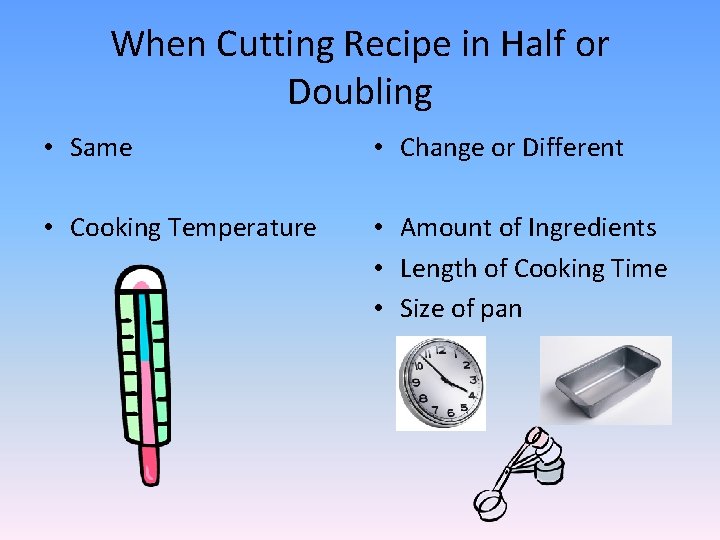 When Cutting Recipe in Half or Doubling • Same • Change or Different •