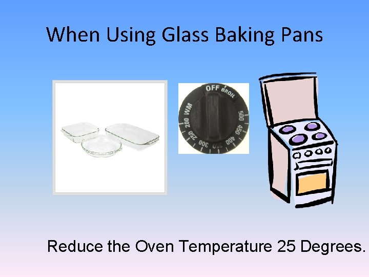 When Using Glass Baking Pans Reduce the Oven Temperature 25 Degrees. 