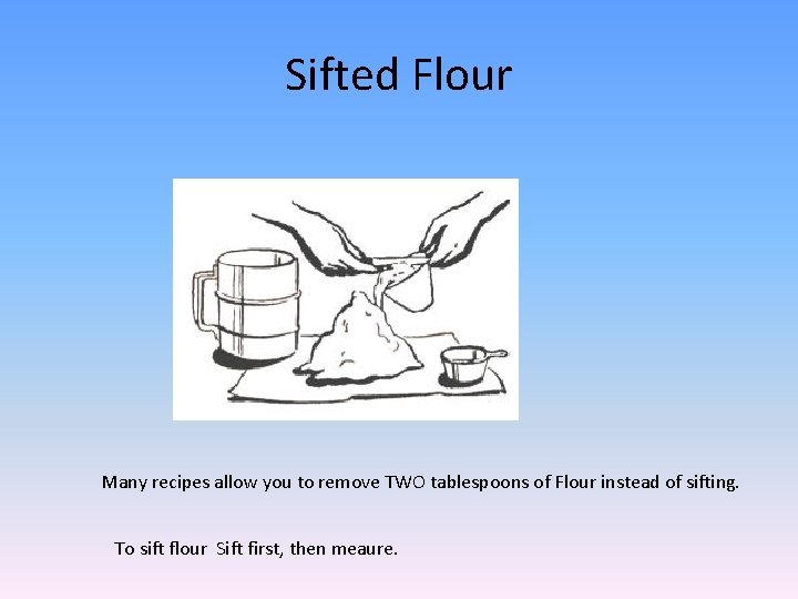 Sifted Flour Many recipes allow you to remove TWO tablespoons of Flour instead of