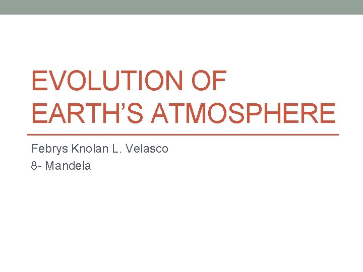 EVOLUTION OF EARTH’S ATMOSPHERE Febrys Knolan L. Velasco 8 - Mandela 