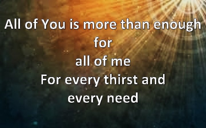 All of You is more than enough for all of me For every thirst