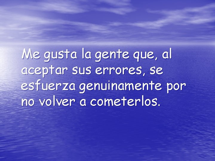 Me gusta la gente que, al aceptar sus errores, se esfuerza genuinamente por no