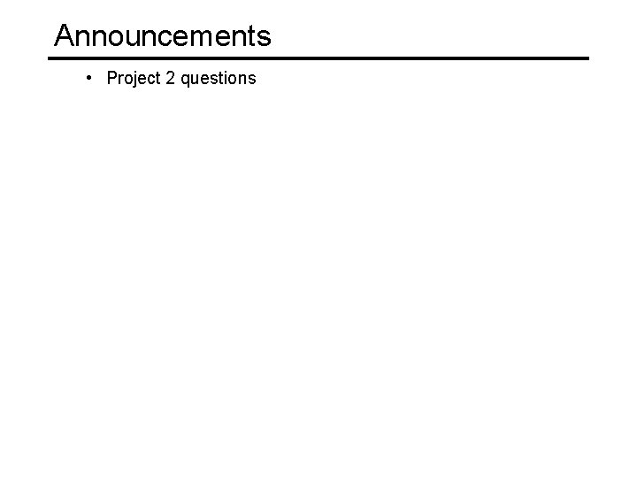 Announcements • Project 2 questions 