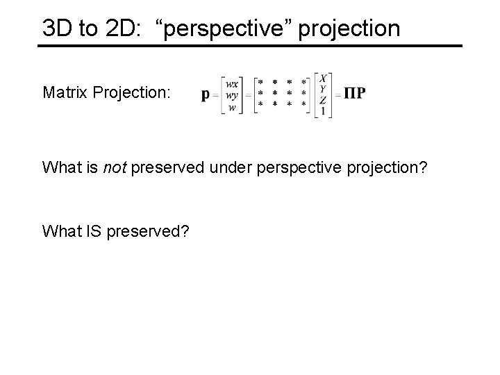 3 D to 2 D: “perspective” projection Matrix Projection: What is not preserved under