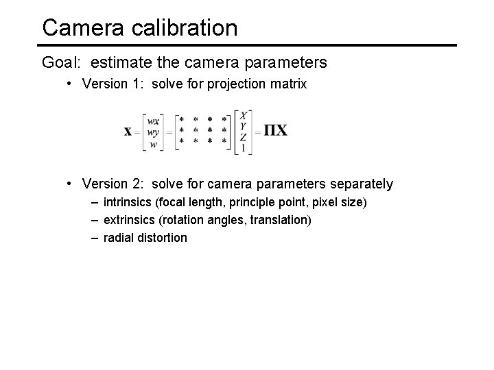 Camera calibration Goal: estimate the camera parameters • Version 1: solve for projection matrix