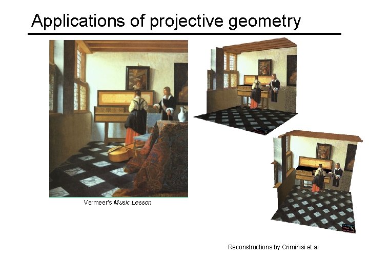 Applications of projective geometry Vermeer’s Music Lesson Reconstructions by Criminisi et al. 