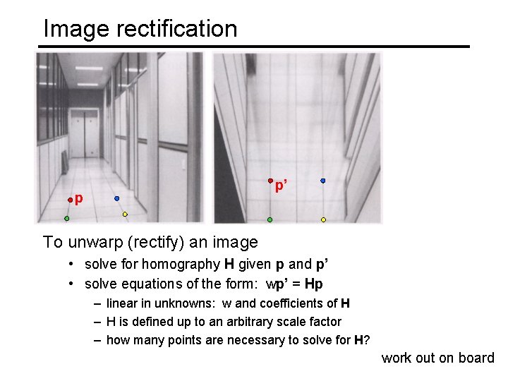 Image rectification p’ p To unwarp (rectify) an image • solve for homography H