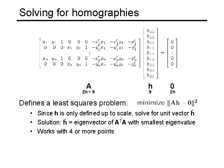 Solving for homographies A 2 n × 9 h 9 0 2 n Defines