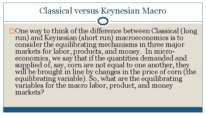 Classical versus Keynesian Macro �One way to think of the difference between Classical (long