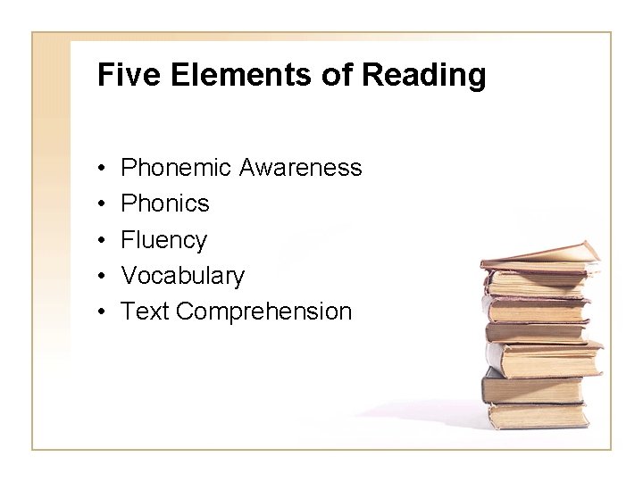 Five Elements of Reading • • • Phonemic Awareness Phonics Fluency Vocabulary Text Comprehension