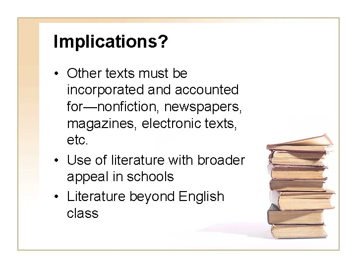 Implications? • Other texts must be incorporated and accounted for—nonfiction, newspapers, magazines, electronic texts,