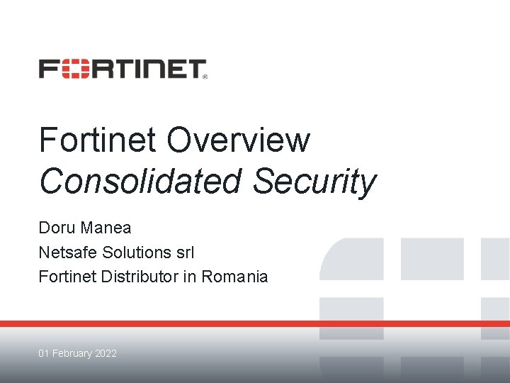 Fortinet Overview Consolidated Security Doru Manea Netsafe Solutions srl Fortinet Distributor in Romania 01