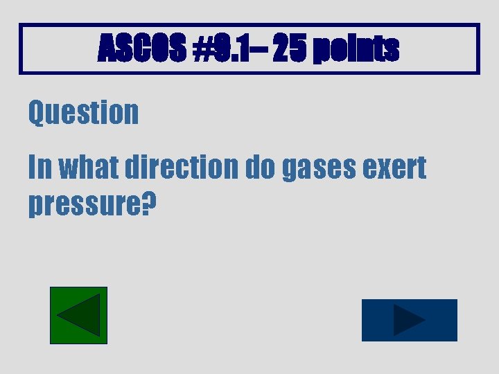 ASCOS #9. 1– 25 points Question In what direction do gases exert pressure? 