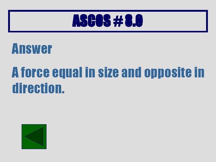ASCOS # 8. 0 Answer A force equal in size and opposite in direction.