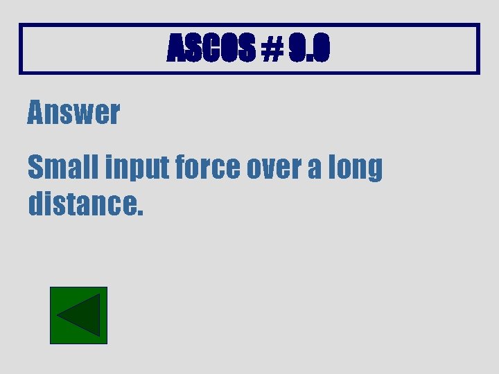 ASCOS # 9. 0 Answer Small input force over a long distance. 