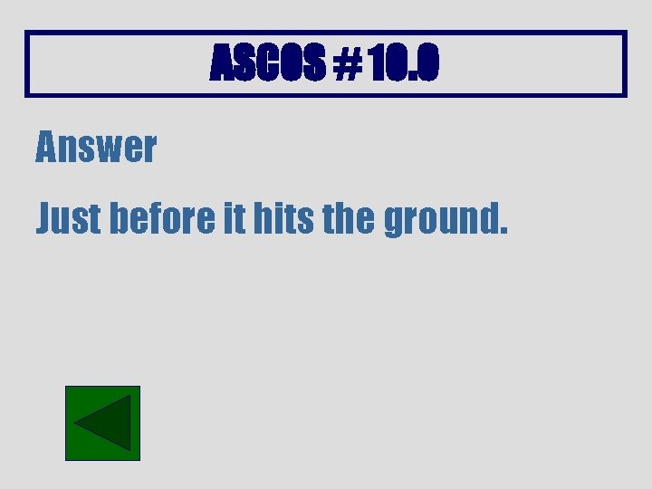 ASCOS # 10. 0 Answer Just before it hits the ground. 