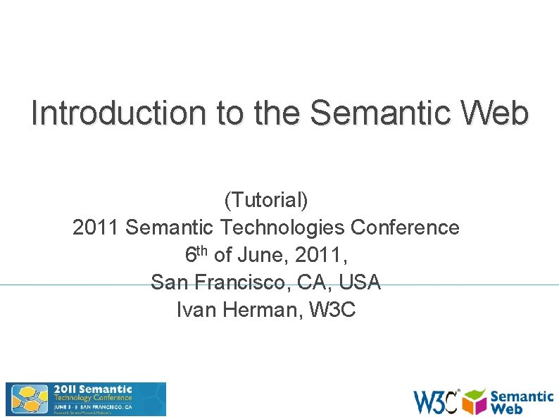 Introduction to the Semantic Web (Tutorial) 2011 Semantic Technologies Conference 6 th of June,