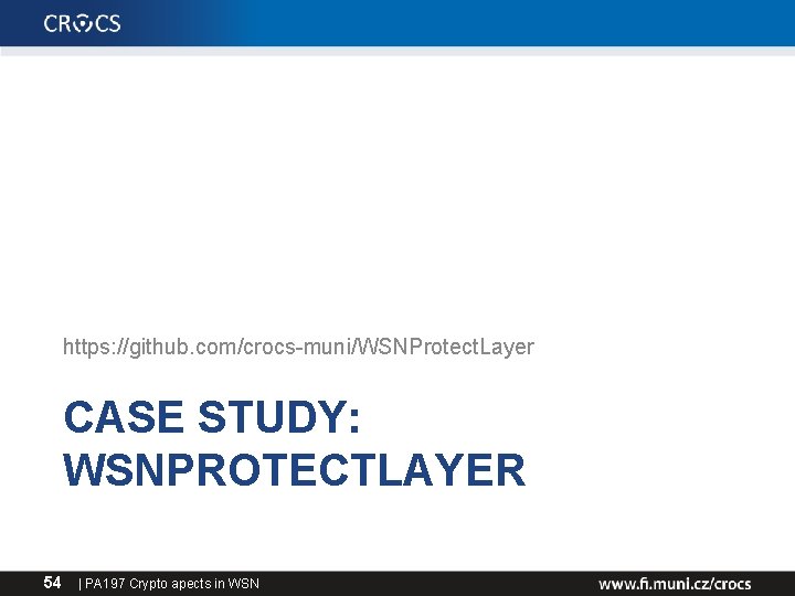 https: //github. com/crocs-muni/WSNProtect. Layer CASE STUDY: WSNPROTECTLAYER 54 | PA 197 Crypto apects in