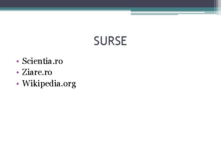SURSE • Scientia. ro • Ziare. ro • Wikipedia. org 