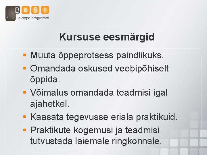 Kursuse eesmärgid § Muuta õppeprotsess paindlikuks. § Omandada oskused veebipõhiselt õppida. § Võimalus omandada