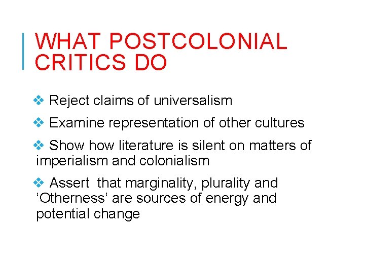 WHAT POSTCOLONIAL CRITICS DO v Reject claims of universalism v Examine representation of other