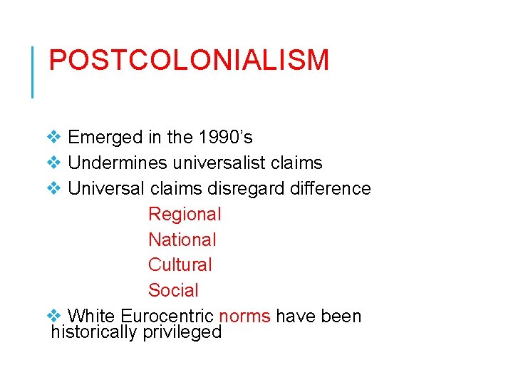 POSTCOLONIALISM v Emerged in the 1990’s v Undermines universalist claims v Universal claims disregard