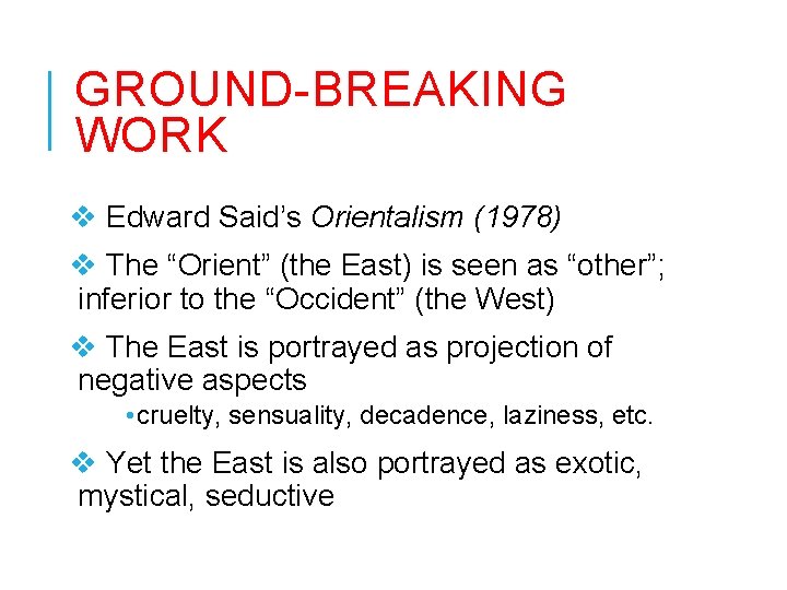 GROUND-BREAKING WORK v Edward Said’s Orientalism (1978) v The “Orient” (the East) is seen