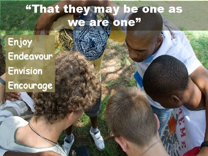 “That they may be one as we are one” Enjoy Endeavour Envision Encourage 