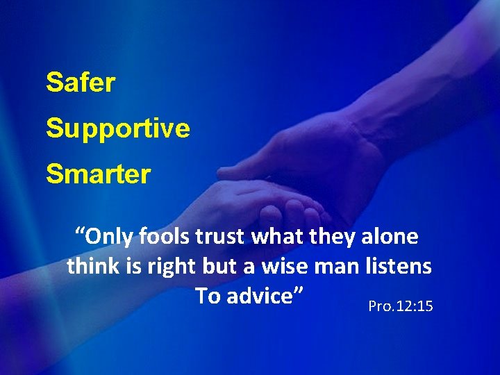 Safer Supportive Smarter “Only fools trust what they alone think is right but a