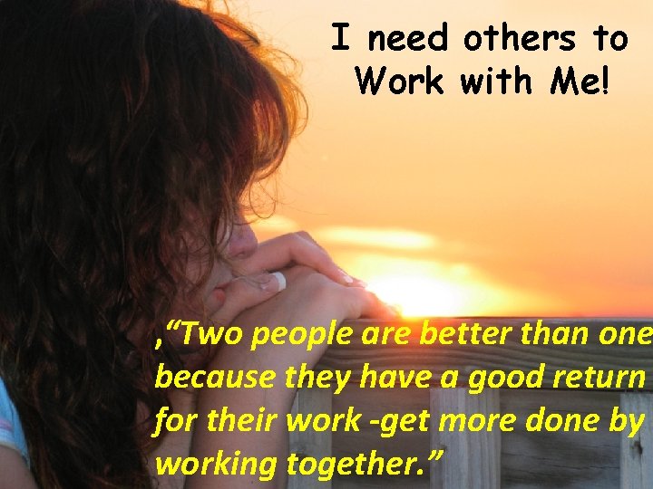 I need others to Work with Me! , “Two people are better than one