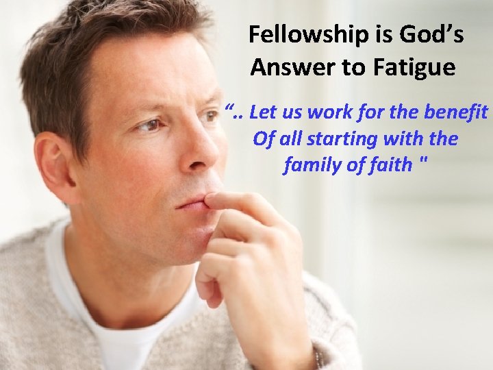 Fellowship is God’s Answer to Fatigue “. . Let us work for the benefit