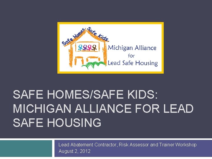 SAFE HOMES/SAFE KIDS: MICHIGAN ALLIANCE FOR LEAD SAFE HOUSING Lead Abatement Contractor, Risk Assessor