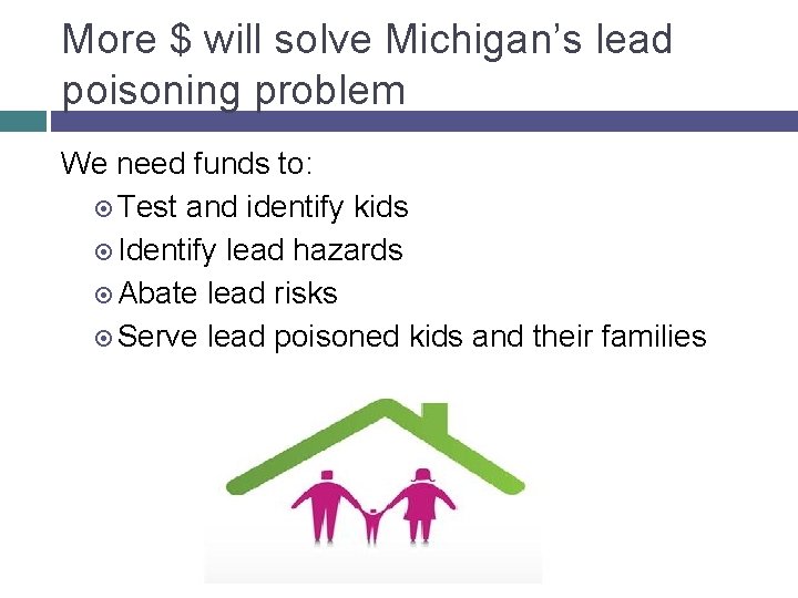 More $ will solve Michigan’s lead poisoning problem We need funds to: Test and