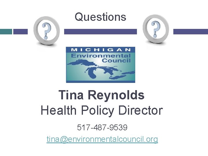 Questions Tina Reynolds Health Policy Director 517 -487 -9539 tina@environmentalcouncil. org 