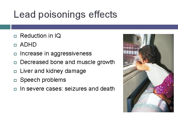 Lead poisonings effects Reduction in IQ ADHD Increase in aggressiveness Decreased bone and muscle