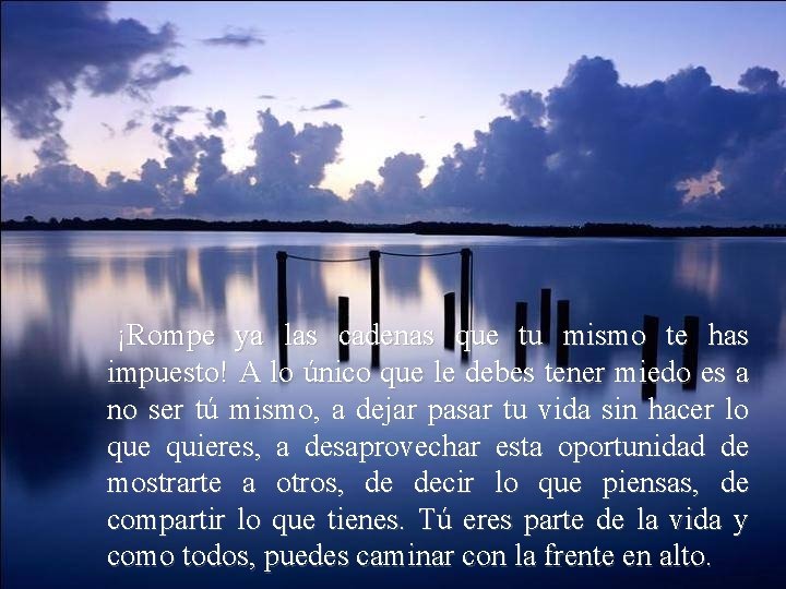 ¡Rompe ya las cadenas que tu mismo te has impuesto! A lo único que