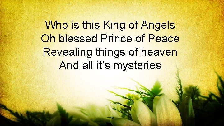 Who is this King of Angels Oh blessed Prince of Peace Revealing things of