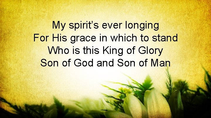 My spirit’s ever longing For His grace in which to stand Who is this