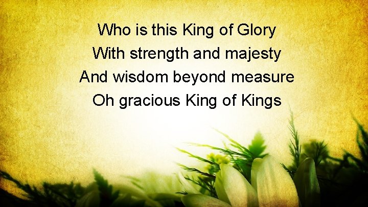 Who is this King of Glory With strength and majesty And wisdom beyond measure