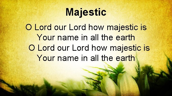 Majestic O Lord our Lord how majestic is Your name in all the earth