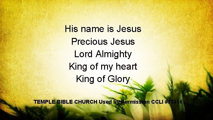 His name is Jesus Precious Jesus Lord Almighty King of my heart King of