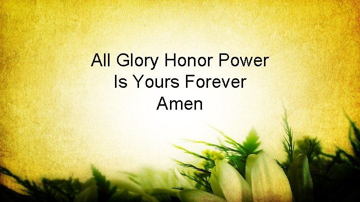 All Glory Honor Power Is Yours Forever Amen 