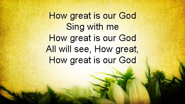How great is our God Sing with me How great is our God All