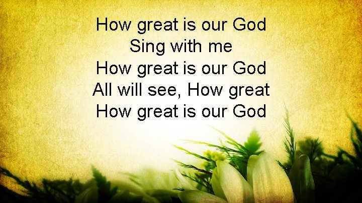 How great is our God Sing with me How great is our God All